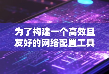 为了构建一个高效且友好的网络配置工具箱,以下是一个分步骤的指南 为了构建一个高效且友好的网络配置工具箱,以下是一个分步骤的指南