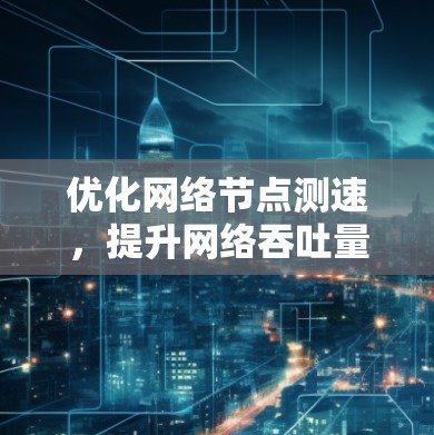 优化网络节点测速,提升网络吞吐量 优化网络节点测速,提升网络吞吐量