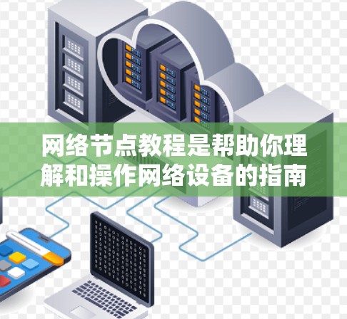 网络节点教程是帮助你理解和操作网络设备的指南。以下是一些常见的网络节点教程,涵盖网络设计、配置、监控和安全等方面 网络节点教程是帮助你理解和操作网络设备的指南。以下是一些常见的网络节点教程,涵盖网络设计、配置、监控和安全等方面
