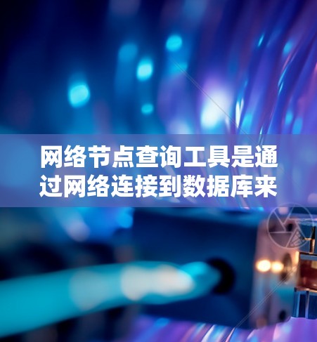网络节点查询工具是通过网络连接到数据库来获取网络数据的工具,广泛应用于数据查询和分析。以下是关于网络节点查询工具的详细解释 网络节点查询工具是通过网络连接到数据库来获取网络数据的工具,广泛应用于数据查询和分析。以下是关于网络节点查询工具的详细解释