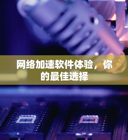 网络加速软件体验,你的最佳选择 网络加速软件体验,你的最佳选择