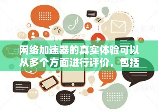 网络加速器的真实体验可以从多个方面进行评价,包括速度提升、稳定性、界面设计、价格透明和售后服务等。以下是一些可能的体验和评价,供你参考 网络加速器的真实体验可以从多个方面进行评价,包括速度提升、稳定性、界面设计、价格透明和售后服务等。以下是一些可能的体验和评价,供你参考