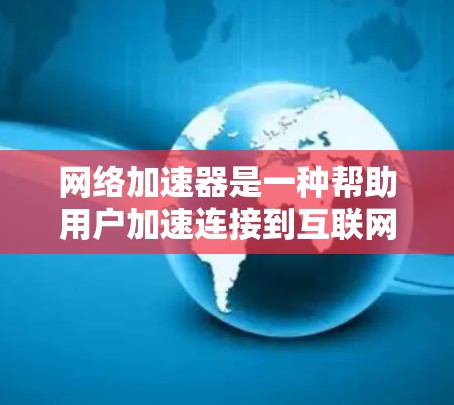 网络加速器是一种帮助用户加速连接到互联网的工具,通常用于提升网络连接的速率和稳定性。测试网络加速器的实际性能时,需要注意以下几点 网络加速器是一种帮助用户加速连接到互联网的工具,通常用于提升网络连接的速率和稳定性。测试网络加速器的实际性能时,需要注意以下几点