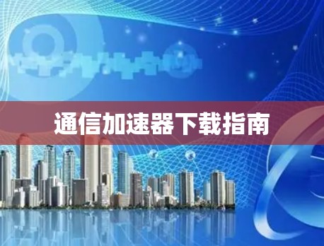 通信加速器下载指南 通信加速器下载指南