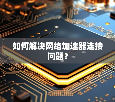 如何解决网络加速器连接问题? 如何解决网络加速器连接问题?