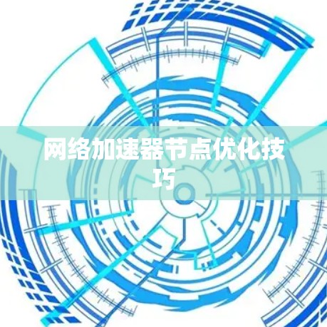 网络加速器节点优化技巧 网络加速器节点优化技巧