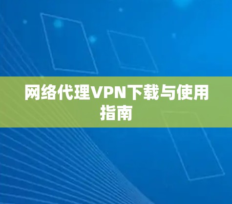 网络代理VPN下载与使用指南 网络代理VPN下载与使用指南