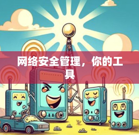 网络安全管理,你的工具 网络安全管理,你的工具