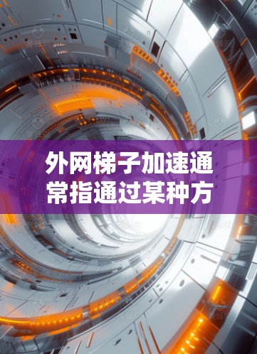 外网梯子加速通常指通过某种方式加速连接到外网的网络速度。以下是一些建议和步骤,帮助您优化网络连接 外网梯子加速通常指通过某种方式加速连接到外网的网络速度。以下是一些建议和步骤,帮助您优化网络连接