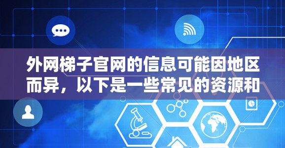 外网梯子官网的信息可能因地区而异,以下是一些常见的资源和官方官网 外网梯子官网的信息可能因地区而异,以下是一些常见的资源和官方官网