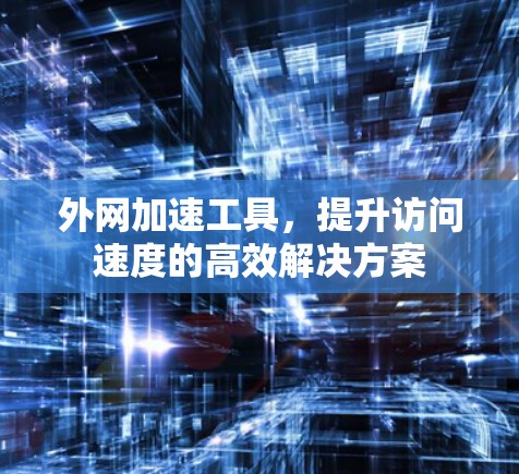 外网加速工具,提升访问速度的高效解决方案 外网加速工具,提升访问速度的高效解决方案