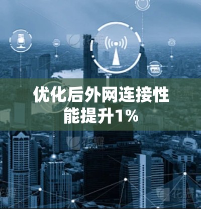 优化后外网连接性能提升1% 优化后外网连接性能提升1%