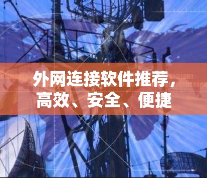 外网连接软件推荐,高效、安全、便捷 外网连接软件推荐,高效、安全、便捷