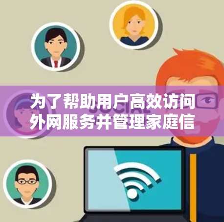 为了帮助用户高效访问外网服务并管理家庭信息,以下是一些推荐的外网连接客户端,分类整理如下 为了帮助用户高效访问外网服务并管理家庭信息,以下是一些推荐的外网连接客户端,分类整理如下