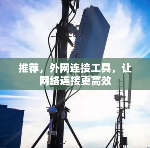 推荐,外网连接工具,让网络连接更高效 推荐,外网连接工具,让网络连接更高效