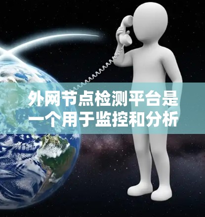 外网节点检测平台是一个用于监控和分析服务器网络的智能化工具,旨在帮助组织或团队及时发现和处理网络异常情况。以下是对这个平台的详细介绍 外网节点检测平台是一个用于监控和分析服务器网络的智能化工具,旨在帮助组织或团队及时发现和处理网络异常情况。以下是对这个平台的详细介绍