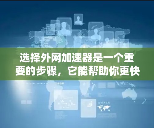选择外网加速器是一个重要的步骤,它能帮助你更快地访问互联网资源。以下是一个系统化的指南,帮助你做出明智的选择 选择外网加速器是一个重要的步骤,它能帮助你更快地访问互联网资源。以下是一个系统化的指南,帮助你做出明智的选择