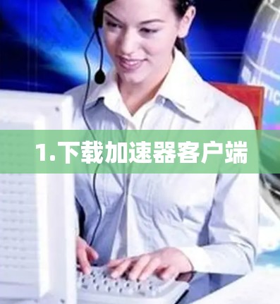 1.下载加速器客户端 1.下载加速器客户端