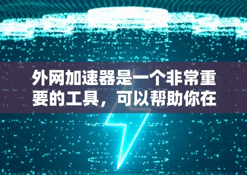 外网加速器是一个非常重要的工具,可以帮助你在没有安装加速器的情况下,轻松访问更多外部网站。以下是一些常用的外网加速器推荐,根据你的需求和功能需求来选择 外网加速器是一个非常重要的工具,可以帮助你在没有安装加速器的情况下,轻松访问更多外部网站。以下是一些常用的外网加速器推荐,根据你的需求和功能需求来选择