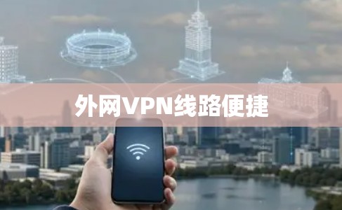外网VPN线路便捷 外网VPN线路便捷