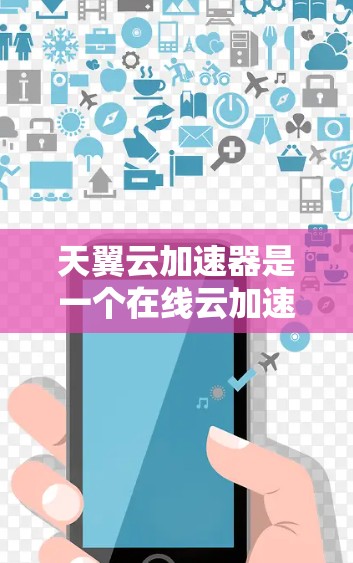 天翼云加速器是一个在线云加速服务,通常用于在线访问外部网站或资源。以下是一些关于如何访问外网的内容 天翼云加速器是一个在线云加速服务,通常用于在线访问外部网站或资源。以下是一些关于如何访问外网的内容