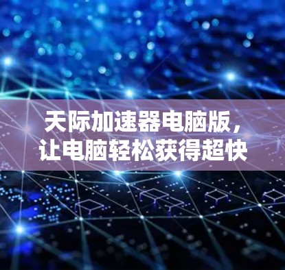 天际加速器电脑版,让电脑轻松获得超快速度 天际加速器电脑版,让电脑轻松获得超快速度