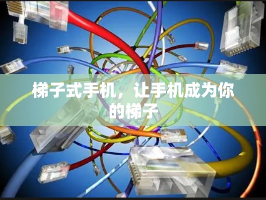 梯子式手机,让手机成为你的梯子 梯子式手机,让手机成为你的梯子