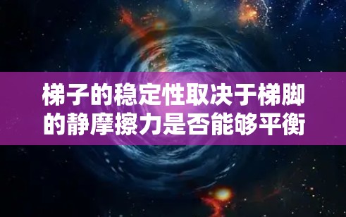 梯子的稳定性取决于梯脚的静摩擦力是否能够平衡梯子的重力分量。通过分析梯子的受力情况,可以得出梯子的安全角度θ的最大值。具体步骤如下 梯子的稳定性取决于梯脚的静摩擦力是否能够平衡梯子的重力分量。通过分析梯子的受力情况,可以得出梯子的安全角度θ的最大值。具体步骤如下
