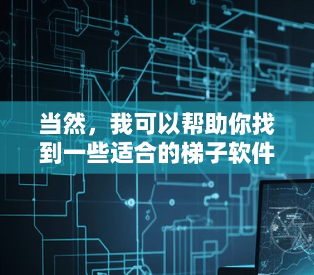 当然,我可以帮助你找到一些适合的梯子软件下载。以下是几种常见的梯子软件下载链接和步骤,供你参考 当然,我可以帮助你找到一些适合的梯子软件下载。以下是几种常见的梯子软件下载链接和步骤,供你参考