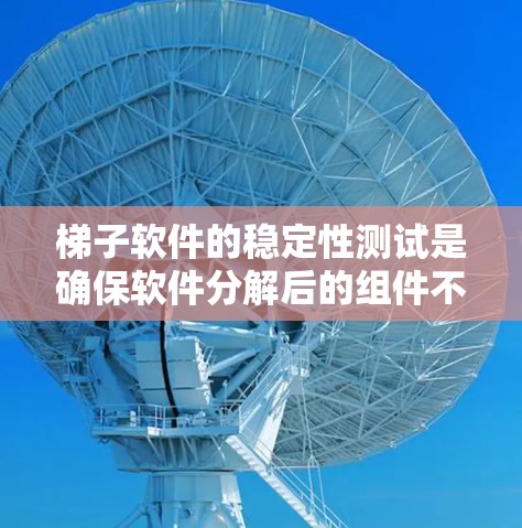 梯子软件的稳定性测试是确保软件分解后的组件不会崩溃的重要步骤。以下是对梯子软件稳定性测试的详细步骤和实施方法 梯子软件的稳定性测试是确保软件分解后的组件不会崩溃的重要步骤。以下是对梯子软件稳定性测试的详细步骤和实施方法