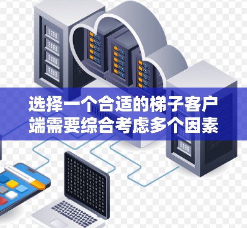 选择一个合适的梯子客户端需要综合考虑多个因素,以下是一些关键点的总结 选择一个合适的梯子客户端需要综合考虑多个因素,以下是一些关键点的总结