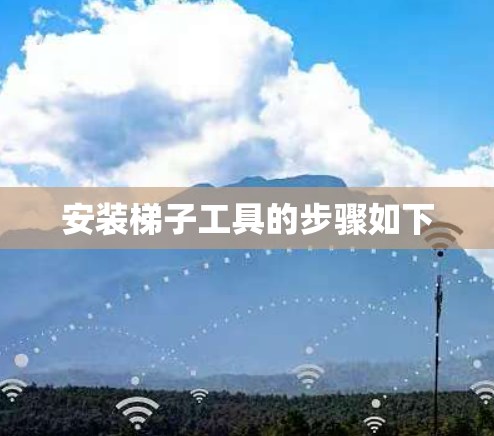 安装梯子工具的步骤如下 安装梯子工具的步骤如下