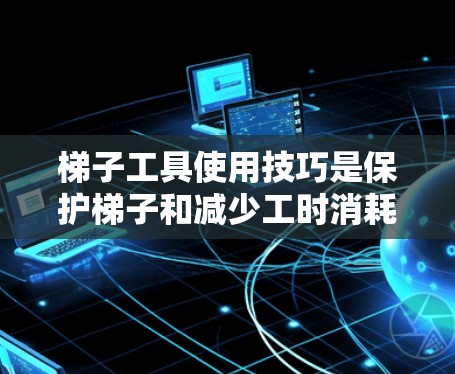 梯子工具使用技巧是保护梯子和减少工时消耗的重要技能。以下是一些详细的梯子工具使用技巧,帮助您更好地使用梯子工具 梯子工具使用技巧是保护梯子和减少工时消耗的重要技能。以下是一些详细的梯子工具使用技巧,帮助您更好地使用梯子工具