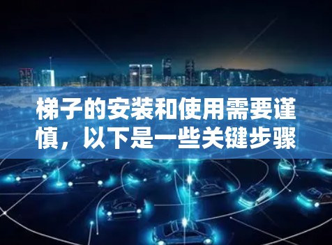 梯子的安装和使用需要谨慎,以下是一些关键步骤和注意事项,帮助您确保安全 梯子的安装和使用需要谨慎,以下是一些关键步骤和注意事项,帮助您确保安全