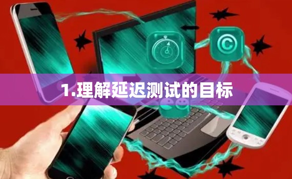 1.理解延迟测试的目标 1.理解延迟测试的目标