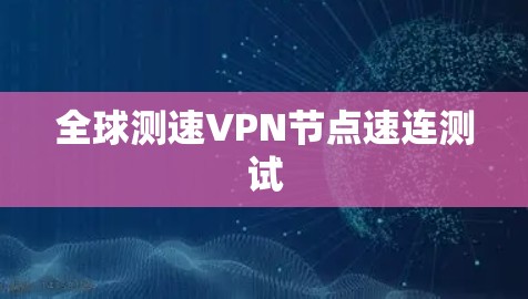 全球测速VPN节点速连测试 全球测速VPN节点速连测试