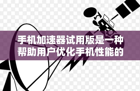 手机加速器试用版是一种帮助用户优化手机性能的工具,通常针对特定应用或设置进行优化。以下是关于加速器试用版的详细分析 手机加速器试用版是一种帮助用户优化手机性能的工具,通常针对特定应用或设置进行优化。以下是关于加速器试用版的详细分析