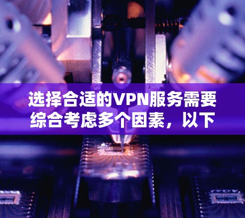 选择合适的VPN服务需要综合考虑多个因素,以下是一步步的指南 选择合适的VPN服务需要综合考虑多个因素,以下是一步步的指南