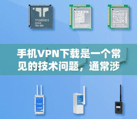 手机VPN下载是一个常见的技术问题,通常涉及以下几种解决方案 手机VPN下载是一个常见的技术问题,通常涉及以下几种解决方案
