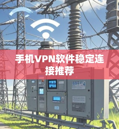 手机VPN软件稳定连接推荐 手机VPN软件稳定连接推荐