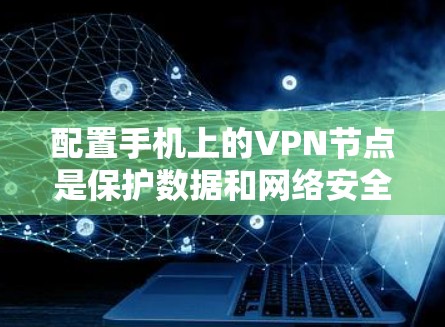 配置手机上的VPN节点是保护数据和网络安全的关键步骤。以下是一个清晰的指南,帮助你轻松完成配置 配置手机上的VPN节点是保护数据和网络安全的关键步骤。以下是一个清晰的指南,帮助你轻松完成配置