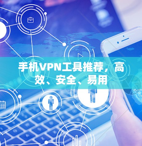手机VPN工具推荐,高效、安全、易用 手机VPN工具推荐,高效、安全、易用