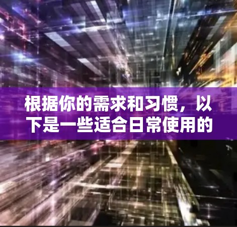 根据你的需求和习惯,以下是一些适合日常使用的VPN软件的推荐 根据你的需求和习惯,以下是一些适合日常使用的VPN软件的推荐