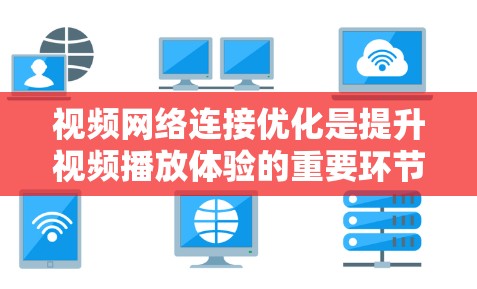视频网络连接优化是提升视频播放体验的重要环节,尤其是对于那些依赖流媒体平台或特定设备的用户。以下是一些关于视频网络连接优化的详细内容 视频网络连接优化是提升视频播放体验的重要环节,尤其是对于那些依赖流媒体平台或特定设备的用户。以下是一些关于视频网络连接优化的详细内容