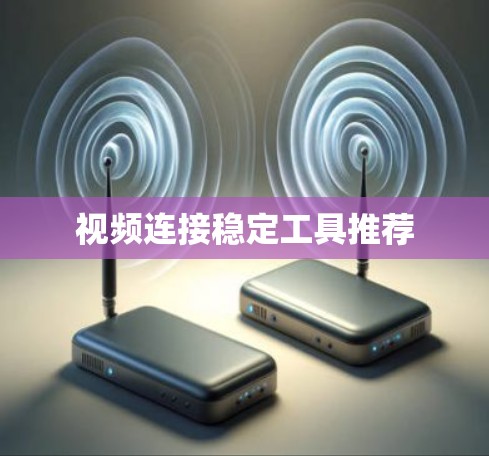 视频连接稳定工具推荐 视频连接稳定工具推荐