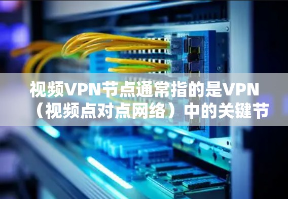 视频VPN节点通常指的是VPN(视频点对点网络)中的关键节点或服务器,这些节点负责加密视频内容、数据传输和本地存储等环节。以下是关于VPN节点的一些基本概念和内容 视频VPN节点通常指的是VPN(视频点对点网络)中的关键节点或服务器,这些节点负责加密视频内容、数据传输和本地存储等环节。以下是关于VPN节点的一些基本概念和内容