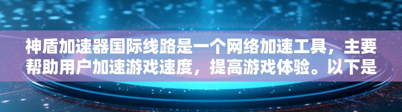神盾加速器国际线路是一个网络加速工具,主要帮助用户加速游戏速度,提高游戏体验。以下是关于它的详细信息 神盾加速器国际线路是一个网络加速工具,主要帮助用户加速游戏速度,提高游戏体验。以下是关于它的详细信息