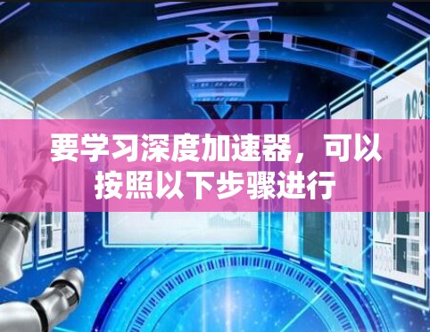 要学习深度加速器,可以按照以下步骤进行 要学习深度加速器,可以按照以下步骤进行