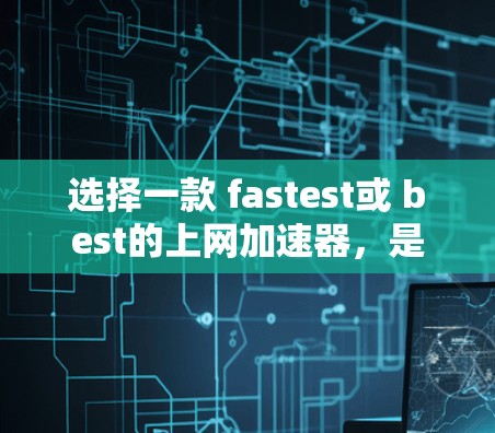 选择一款 fastest或 best的上网加速器,是一个不错的开始。以下是一些常见的推荐,供你参考 选择一款 fastest或 best的上网加速器,是一个不错的开始。以下是一些常见的推荐,供你参考
