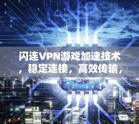 闪连VPN游戏加速技术,稳定连接,高效传输,轻松畅玩 闪连VPN游戏加速技术,稳定连接,高效传输,轻松畅玩